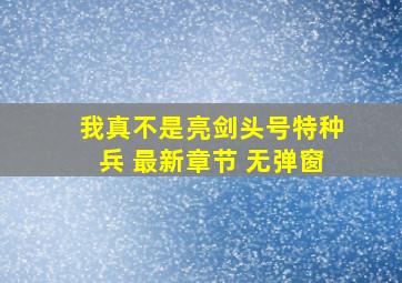 我真不是亮剑头号特种兵 最新章节 无弹窗